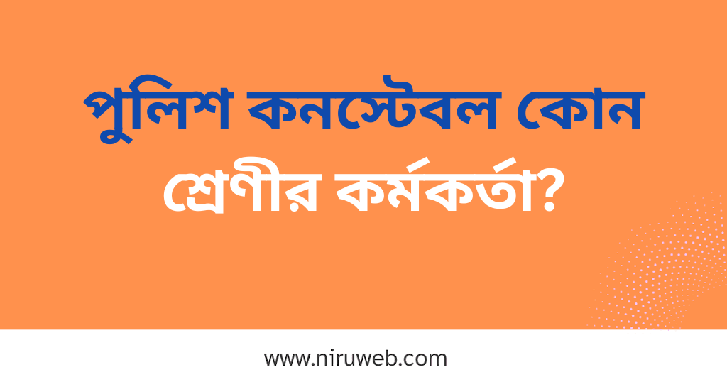 পুলিশ কনস্টেবল কোন শ্রেণীর কর্মকর্তা?